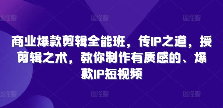 商业爆款剪辑全能班,传IP之道,授剪辑之术,教你制作有质感的、爆款IP短视频
