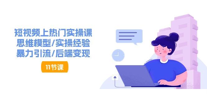 短视频上热门实操课，思维模型/实操经验/暴力引流/后端变现(11节)-识享社