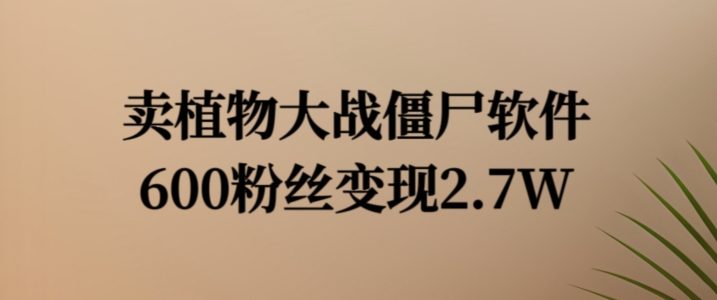 卖植物大战僵尸软件，600粉丝变现2.7W【揭秘】-识享社