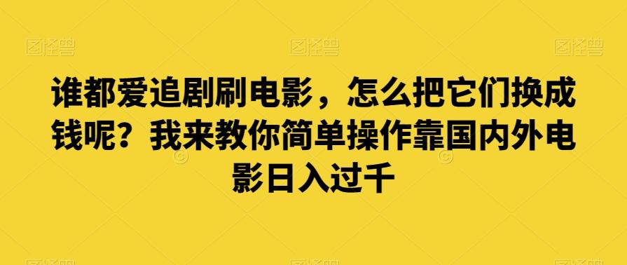 谁都爱追剧刷电影，怎么把它们换成钱呢？我来教你简单操作靠国内外电影日入过千【揭秘】-识享社