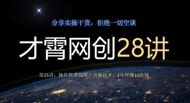 才霄网创28讲第25讲：操作简单的图片清晰技术，2分钟赚10块钱-识享社