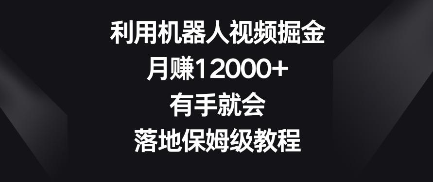 利用机器人视频掘金，月赚12000+，有手就会，落地保姆级教程【揭秘】-识享社