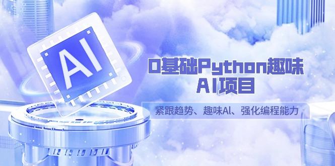 0基础Python趣味AI项目,紧跟趋势、趣味Al、强化编程能力(13节课)-识享社