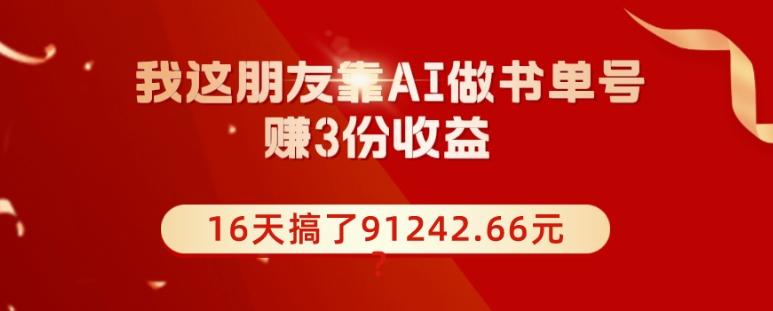 我这朋友靠AI做书单号，赚3份收益，16天搞了91242.66元？-识享社