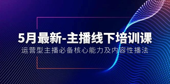 5月最新-主播线下培训课【40期】：运营型主播必备核心能力及内容性播法-识享社