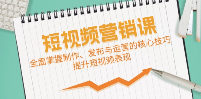 短视频&营销课：全面掌握制作、发布与运营的核心技巧，提升短视频表现-识享社