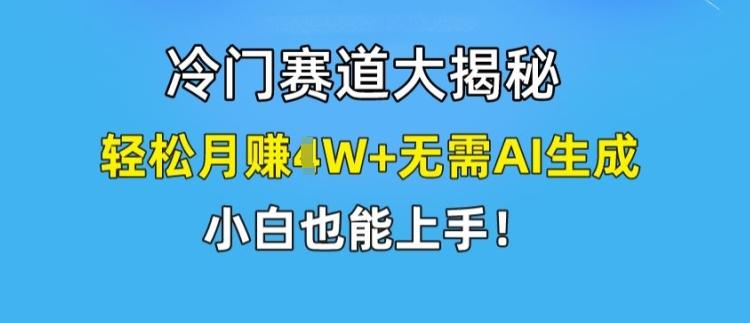 冷门赛道大揭秘，轻松月赚1W+无需AI生成，小白也能上手【揭秘】-识享社