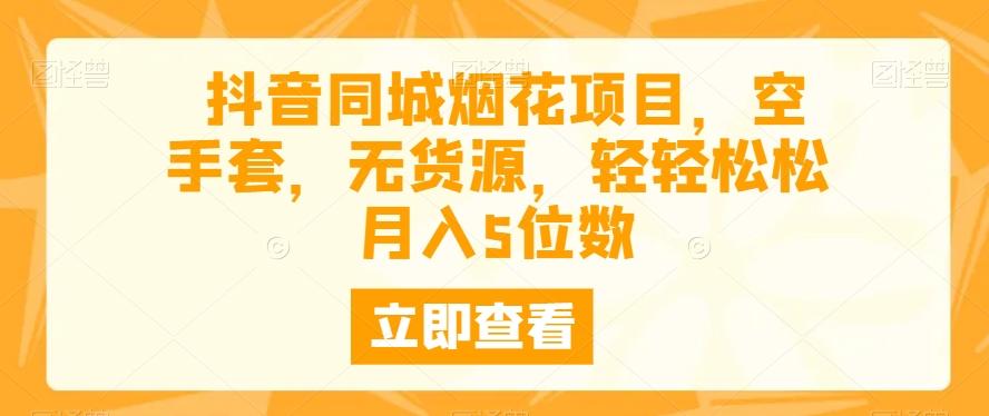 抖音同城烟花项目，空手套，无货源，轻轻松松月入5位数-识享社