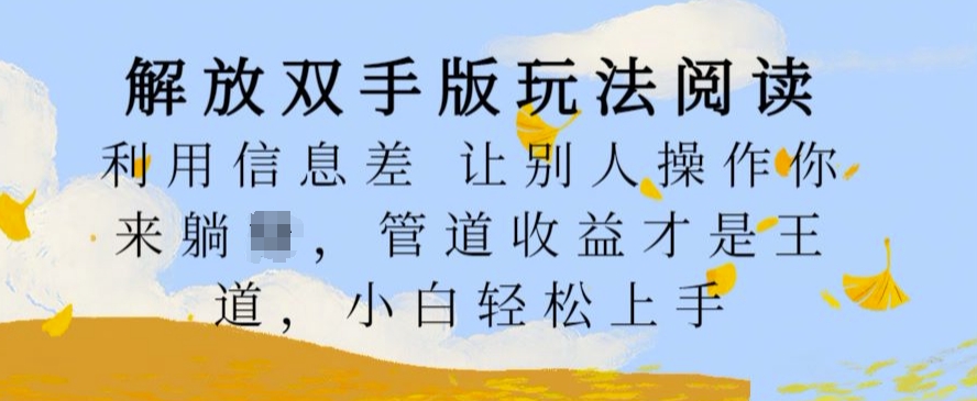 解放双手版玩法阅读，利用信息差让别人操作你来躺Z，管道收益才是王道，小白轻松上手【揭秘】-识享社