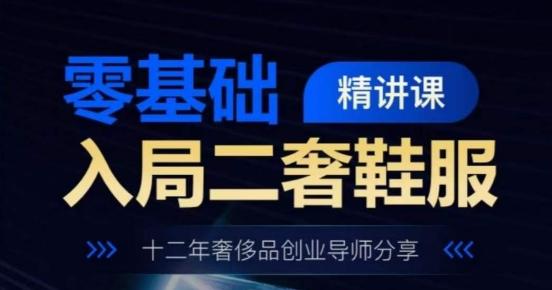 零基础入局二奢鞋服精讲课，十二年奢侈品创业导师分享-识享社