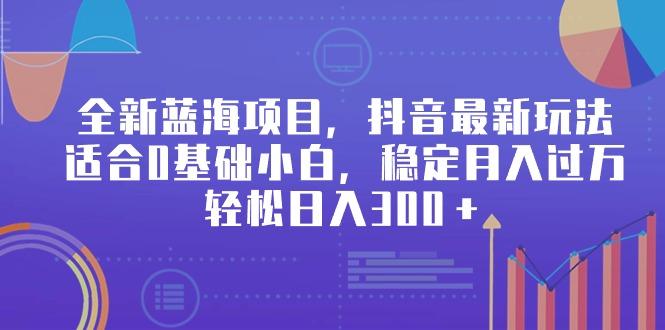 全新蓝海项目，抖音最新玩法，适合0基础小白，稳定月入过万，轻松日入300＋-识享社