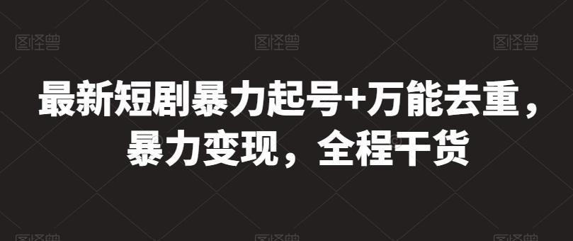 最新短剧暴力起号+万能去重，暴力变现，全程干货【揭秘】-识享社