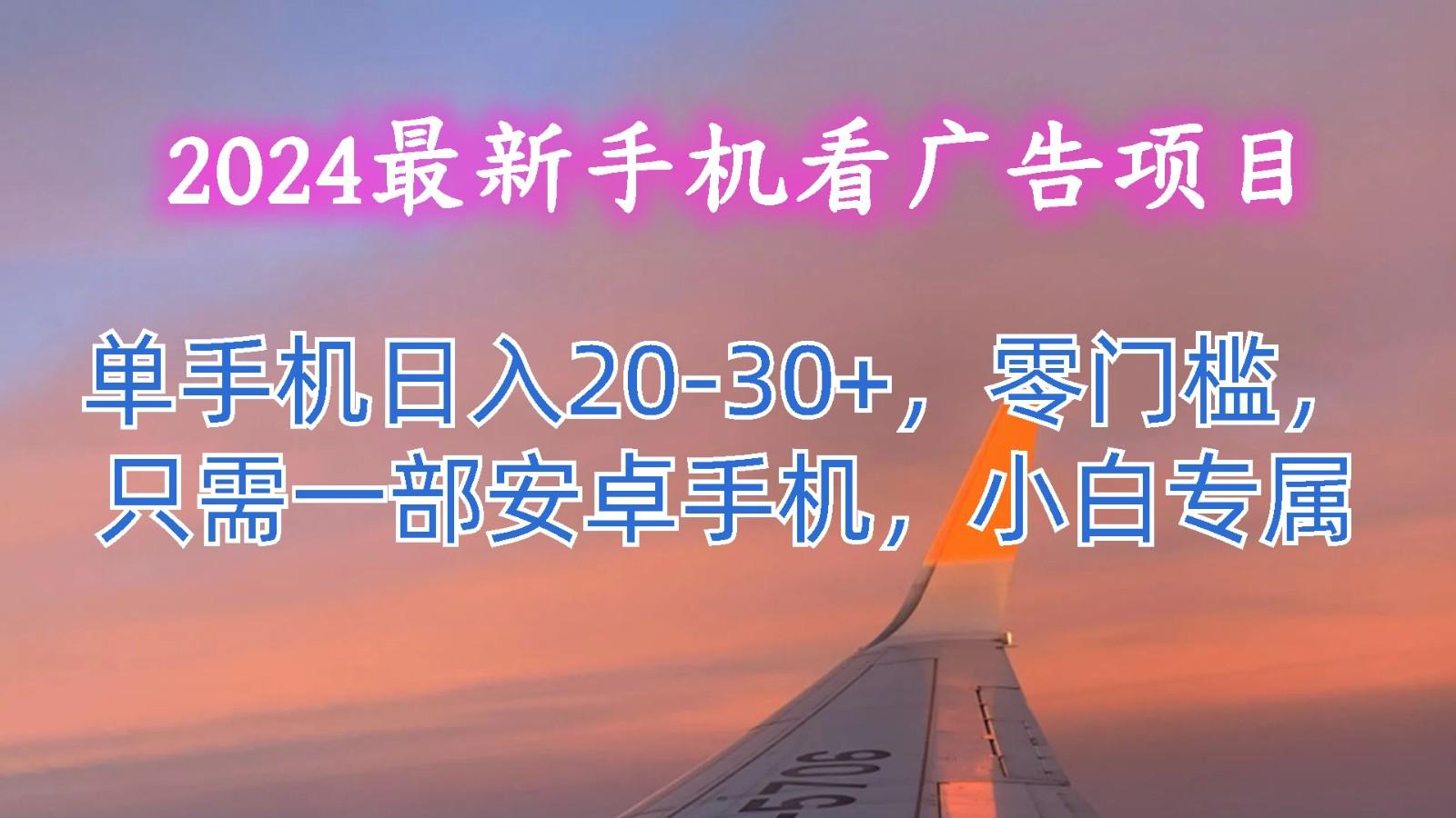2024最新手机看广告项目，单手机日入20-30+，零门槛，只需一部安卓手机，小白专属-识享社