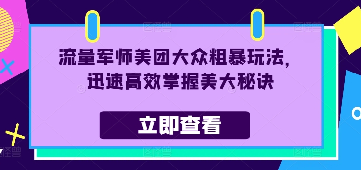 流量军师美团大众粗暴玩法，迅速高效掌握美大秘诀-识享社