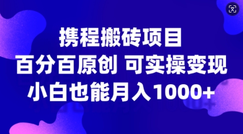 携程搬砖项目,百分百原创,可实操变现,新手小白月入1k+【揭秘】-识享社