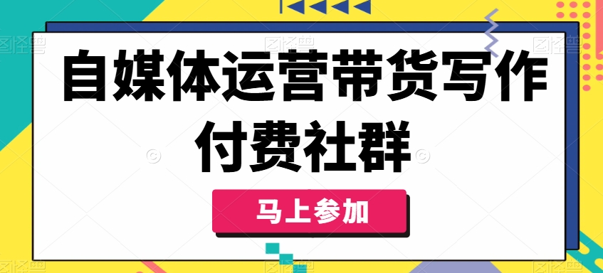自媒体运营带货写作付费社群，带货是自媒体人必须掌握的能力-识享社