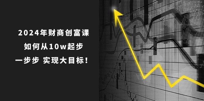 2024年 财商-创富课：如何从10w起步，一步步 实现大目标！-识享社