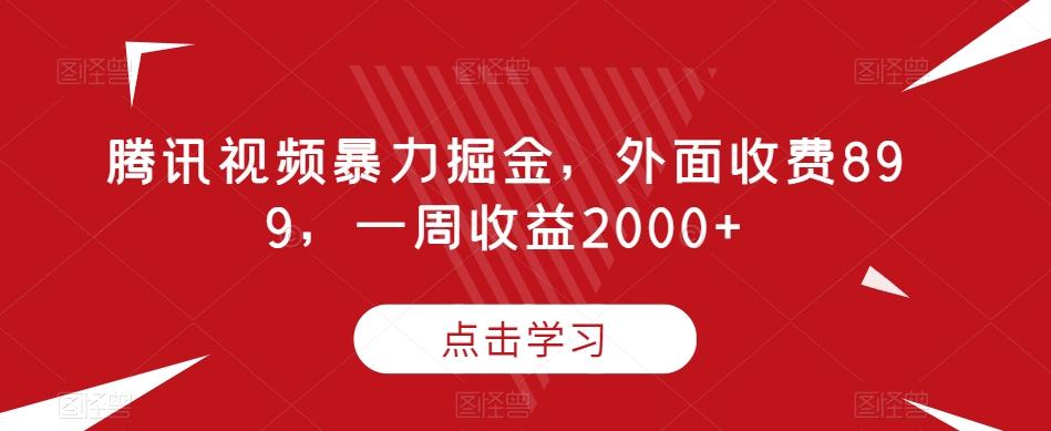 腾讯视频暴力掘金,外面收费899,一周收益2000+【揭秘】-识享社