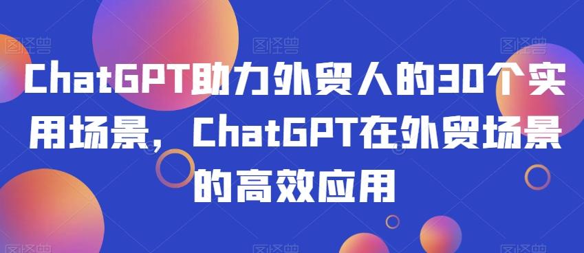 ChatGPT助力外贸人的30个实用场景，ChatGPT在外贸场景的高效应用-识享社