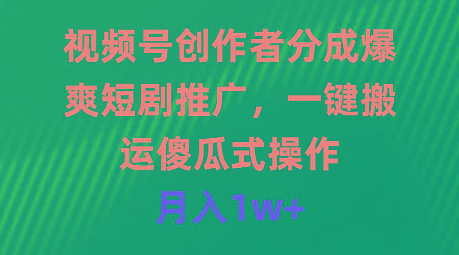 (9531期)视频号创作者分成，爆爽短剧推广，一键搬运，傻瓜式操作，月入1w+-识享社