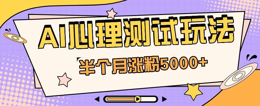 黑马赛道AI心理测试副业思路，半个月涨粉5000+！【视频教程+软件】-识享社