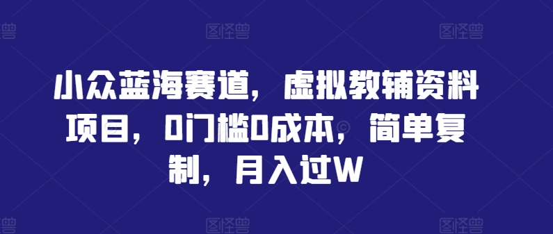 小众蓝海赛道，虚拟教辅资料项目，0门槛0成本，简单复制，月入过W【揭秘】-识享社