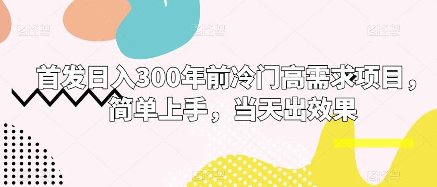首发日入300年前冷门高需求项目，简单上手，当天出效果-识享社