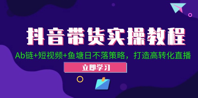 抖音带货实操教程！Ab链+短视频+鱼塘日不落策略，打造高转化直播-识享社