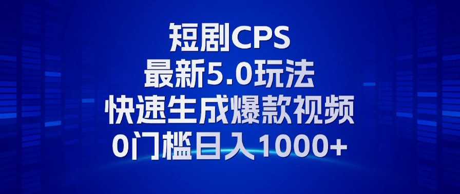 11月最新短剧CPS玩法,快速生成爆款视频,小白0门槛轻松日入1000+-识享社