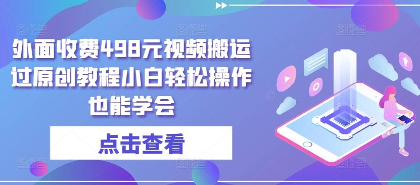 外面收费498元视频搬运过原创教程小白轻松操作也能学会【揭秘】-识享社