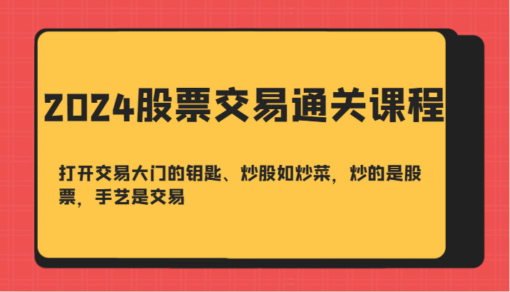 2024股票交易通关课-打开交易大门的钥匙、炒股如炒菜，炒的是股票，手艺是交易-识享社