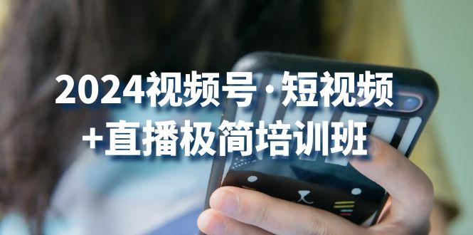 2024视频号·短视频+直播极简培训班：抓住视频号风口，流量红利-识享社