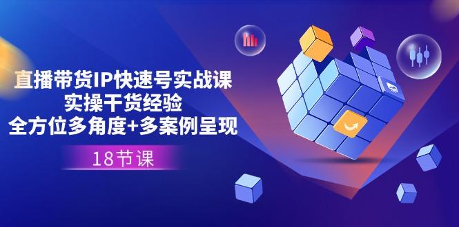 直播带货IP快速号实战课,实操干货经验+全方位多角度+多案例呈现(18节-识享社