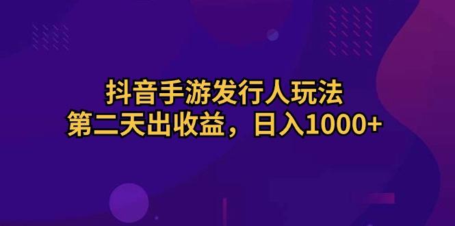 抖音手游发行人玩法，第二天出收益，日入1000+-识享社