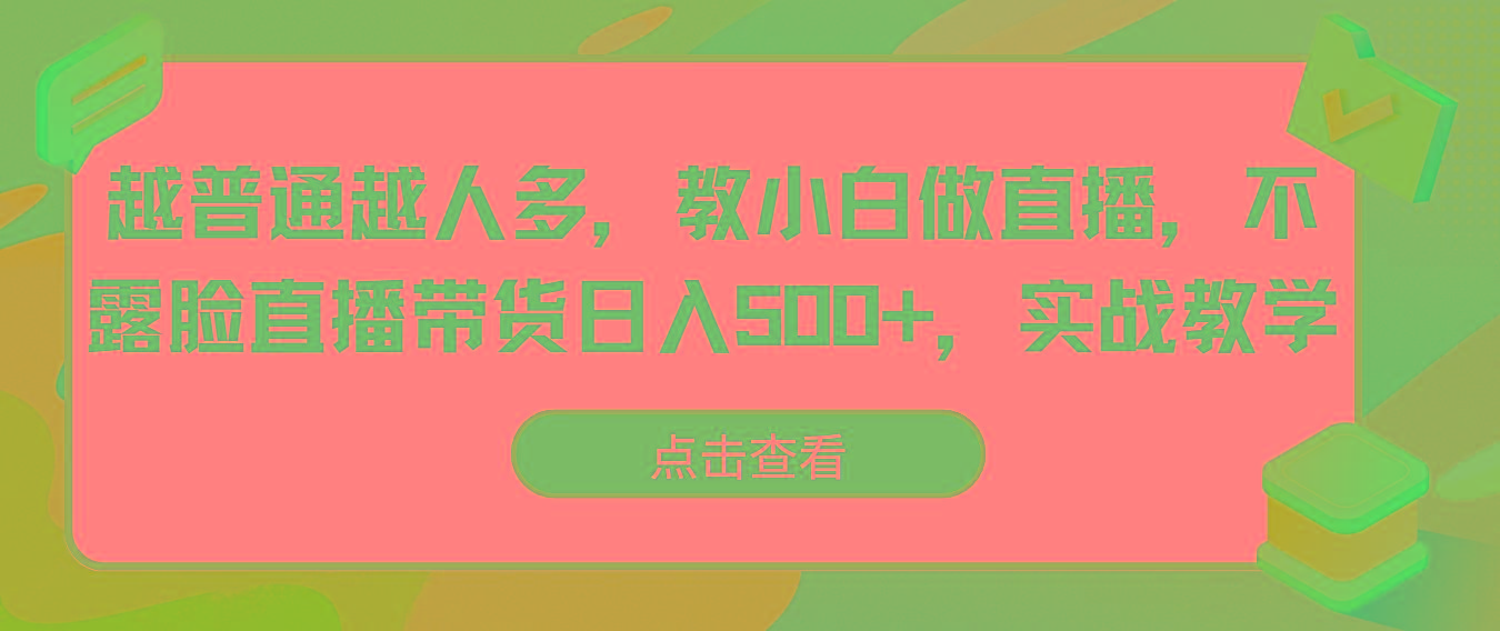 越普通越人多，教小白做直播，不露脸直播带货日入500+，实战教学-识享社