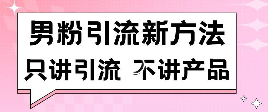 男粉引流新方法日引流100多个男粉只讲引流不讲产品不违规不封号【揭秘】-识享社