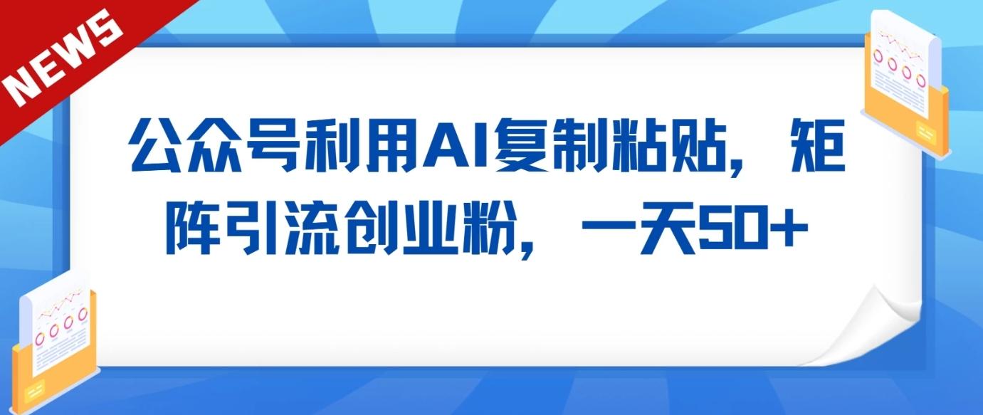 公众号利用AI工具复制粘贴矩阵引流创业粉,一天50+-识享社