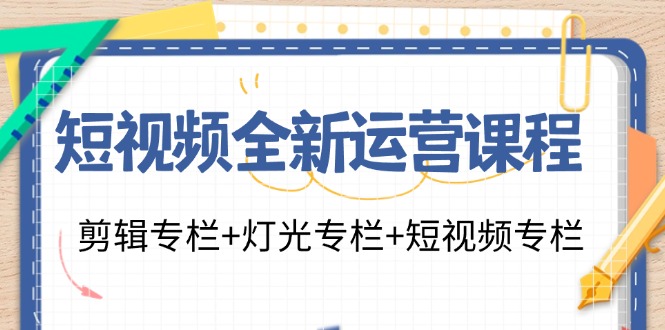 短视频全新运营课程：剪辑专栏+灯光专栏+短视频专栏(23节课)-识享社