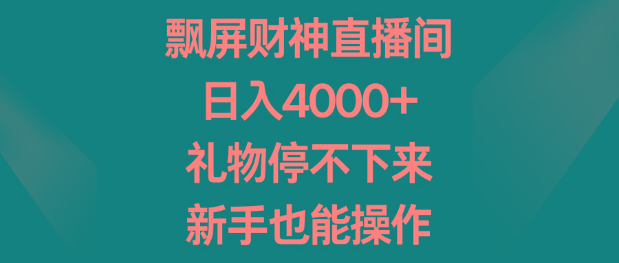 飘屏财神直播间，日入4000+，礼物停不下来，新手也能操作-识享社