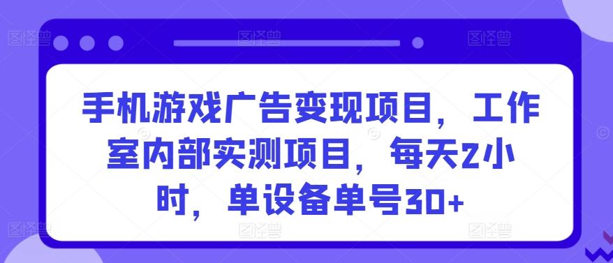 手机游戏广告变现项目，工作室内部实测项目，每天2小时，单设备单号30+【揭秘】-识享社