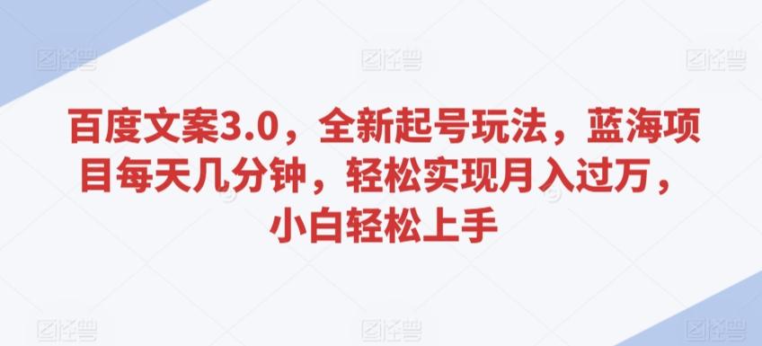 百度文案3.0，全新起号玩法，蓝海项目每天几分钟，轻松实现月入过万，小白轻松上手【揭秘】-识享社