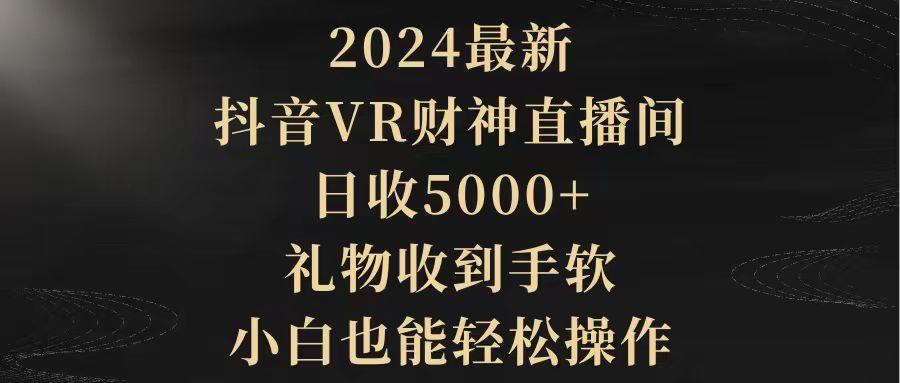 (9595期)2024最新,抖音VR财神直播间,日收5000+,礼物收到手软,小白也能轻松操作-识享社