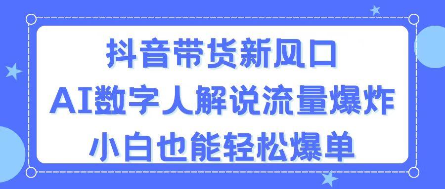 抖音带货新风口,AI数字人解说,流量爆炸,小白也能轻松爆单-识享社
