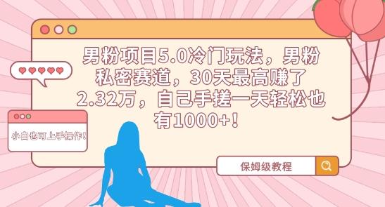 男粉项目5.0冷门玩法，男粉私密赛道，30天最高赚了2.32万，自己手搓一天轻松也有1000+【揭秘】-识享社