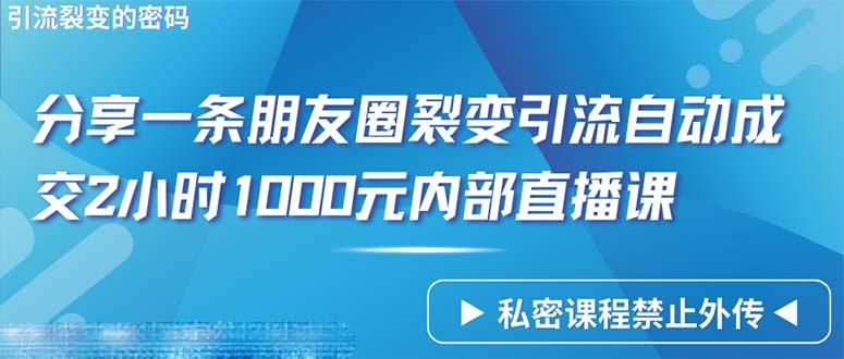 (9850期)仅靠分享一条朋友圈裂变引流自动成交2小时1000内部直播课程-识享社