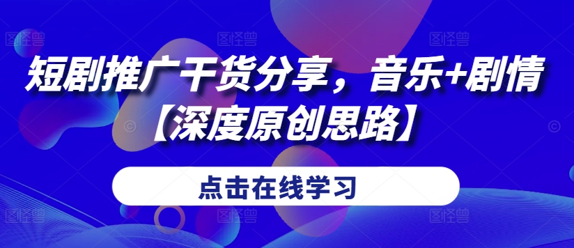 短剧推广干货分享，音乐+剧情【深度原创思路】-识享社