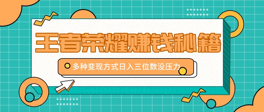 王者荣耀赚钱秘籍,多种变现方式,日入三位数没压力【附送资料】-识享社