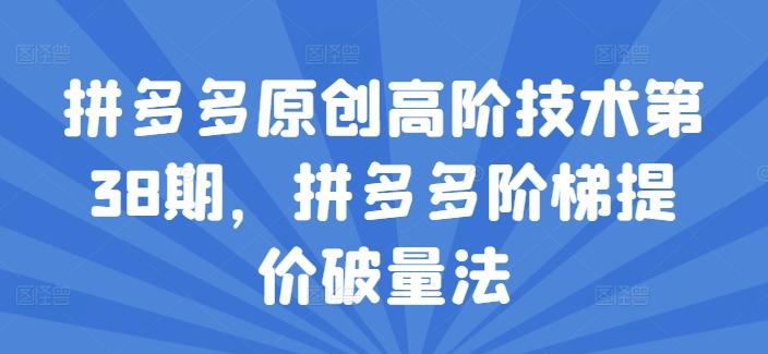 拼多多原创高阶技术第38期，拼多多阶梯提价破量法-识享社