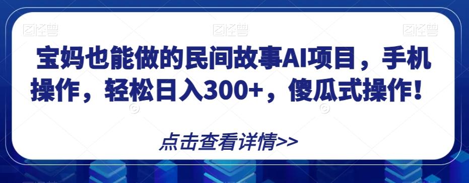 宝妈也能做的民间故事AI项目,手机操作,轻松日入300+,傻瓜式操作!【揭秘】-识享社