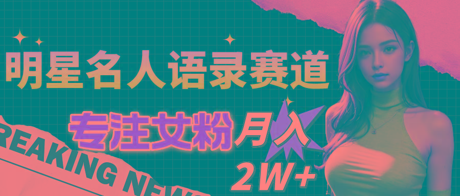 明星名人语录赛道全新升级玩法，专注女粉，月入2W＋(教程+1303G素材-识享社